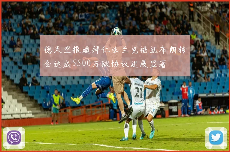 德天空报道拜仁法兰克福就布朗转会达成5500万欧协议进展显著