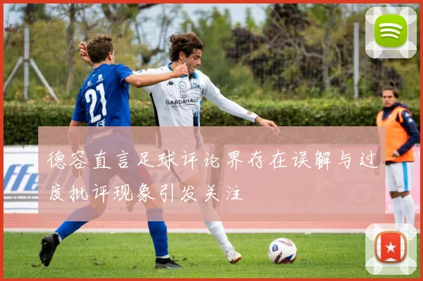 德容直言足球评论界存在误解与过度批评现象引发关注